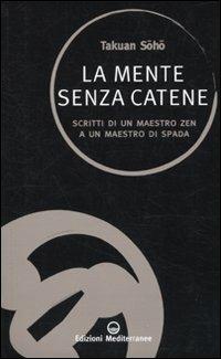 La mente senza catene. Scritti di un maestro Zen a un maestro di spada - Takuan Sôhô - Libro Edizioni Mediterranee 2010, Sapere d'Oriente | Libraccio.it