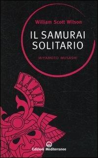 Il samurai solitario. Miyamoto Musashi - William Scott Wilson, Musashi Miyamoto - Libro Edizioni Mediterranee 2010, Sapere d'Oriente | Libraccio.it