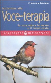 Iniziazione alla voce-terapia. La voce educa la mente e il corpo canta - Francesca Romano - Libro Edizioni Mediterranee 2010, Iniziazione | Libraccio.it