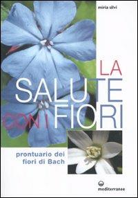 La salute con i fiori. Prontuario dei fiori di Bach - Miria Silvi - Libro Edizioni Mediterranee 2010, L'altra medicina | Libraccio.it