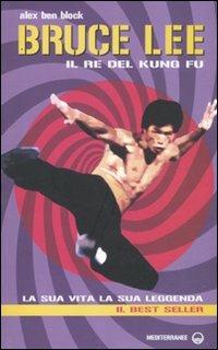 Bruce Lee il re del kung fu. La sua vita, la sua leggenda - Alex Ben Block - Libro Edizioni Mediterranee 2010, Arti marziali | Libraccio.it
