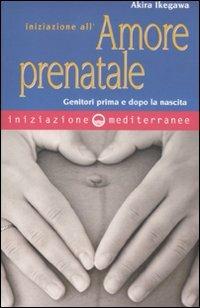 Iniziazione all'amore prenatale. Genitori prima e dopo la nascita - Akira Ikegawa - Libro Edizioni Mediterranee 2011, Iniziazione | Libraccio.it