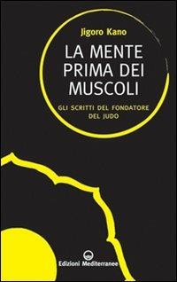 La mente prima dei muscoli. Gli scritti del fondatore del judo - Jigoro Kano - Libro Edizioni Mediterranee 2011, Sapere d'Oriente | Libraccio.it