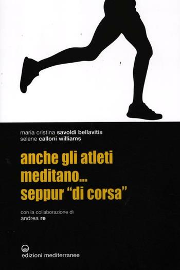 Anche gli atleti meditano... seppur «di corsa» - Maria Cristina Savoldi Bellavitis, Selene Calloni Williams, Andrea Re - Libro Edizioni Mediterranee 2012, Sport | Libraccio.it