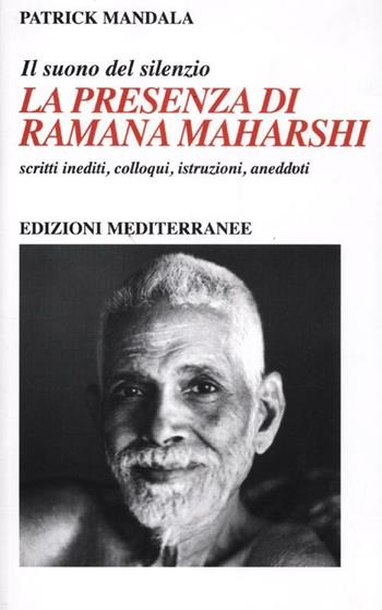 La presenza di Ramana Maharshi. Il suono del silenzio. Scritti inediti, colloqui, istruzioni, aneddoti - Patrick Mandala - Libro Edizioni Mediterranee 2012, Yoga, zen, meditazione | Libraccio.it