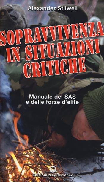 Sopravvivenza in situazioni critiche. Manuale dei SAS e delle forze d'élite. Ediz. illustrata - Alexander Stilwell - Libro Edizioni Mediterranee 2013 | Libraccio.it