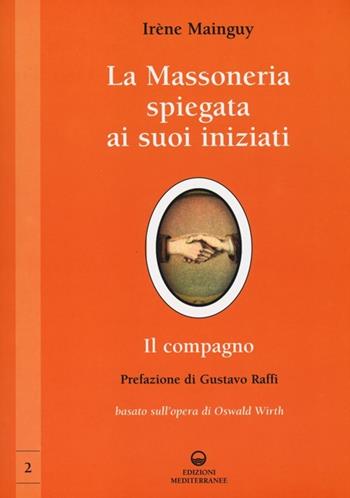 La massoneria spiegata ai suoi iniziati. Vol. 2: Il compagno. Basato sull'opera di Oswald Wirth - Irène Mainguy - Libro Edizioni Mediterranee 2013, Massoneria | Libraccio.it