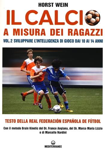 Il calcio a misura dei ragazzi. Testo della Real Federacion Española de futbol. Vol. 2: Sviluppare l'intelligenza di gioco dai 10 ai 14 anni. - Horst Wein - Libro Edizioni Mediterranee 2013, Sport | Libraccio.it