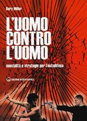 L' uomo contro l'uomo. Mentalità e strategie per l'autodifesa