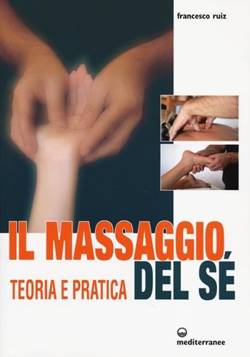 Il massaggio del sé. Teoria e pratica. Ediz. illustrata - Francesco Ruiz - Libro Edizioni Mediterranee 2013, L'altra medicina | Libraccio.it