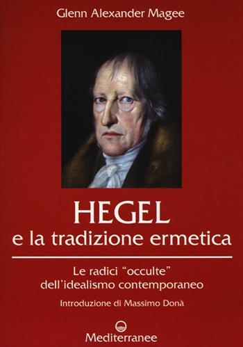 Hegel e la tradizione ermetica. Le radici «occulte» dell'idealismo contemporaneo - Glenn Alexander Magee - Libro Edizioni Mediterranee 2013, Controluce | Libraccio.it
