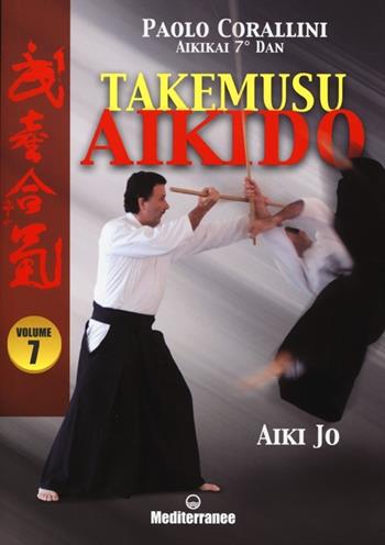 Takemusu aikido. Ediz. illustrata. Vol. 7: Aiki jo - Paolo Corallini - Libro Edizioni Mediterranee 2013, Arti marziali | Libraccio.it