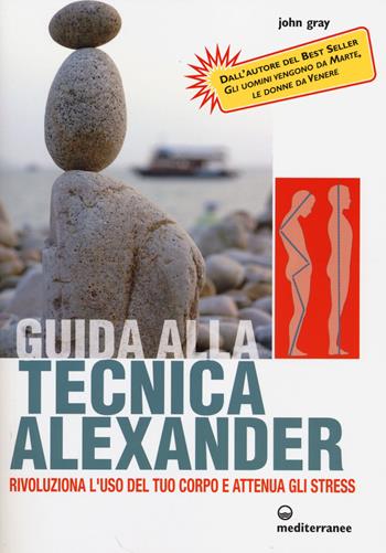 Guida alla tecnica Alexander. Rivoluziona l'uso del tuo corpo e attenua gli stress - John Gray - Libro Edizioni Mediterranee 2014, L' altra medicina | Libraccio.it