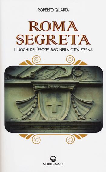 Roma segreta. I luoghi dell'esoterismo nella città eterna - Roberto Quarta - Libro Edizioni Mediterranee 2014, Esoterismo | Libraccio.it