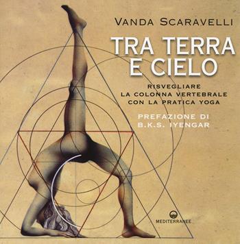Tra terra e cielo. Risvegliare la colonna vertebrale con la pratica yoga - Vanda Scaravelli - Libro Edizioni Mediterranee 2014 | Libraccio.it