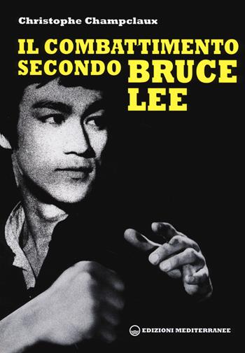 Il combattimento secondo Bruce Lee - Christophe Champclaux - Libro Edizioni Mediterranee 2014, Arti marziali | Libraccio.it