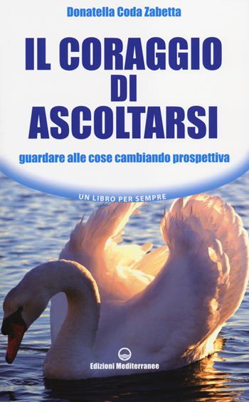 Il coraggio di ascoltarsi. Guardare alle cose cambiando prospettiva - Donatella Coda Zabetta - Libro Edizioni Mediterranee 2014, Un libro per sempre | Libraccio.it