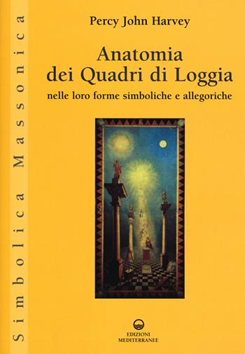 Anatomia dei quadri di Loggia nelle loro forme simboliche e allegoriche - Percy J. Harvey - Libro Edizioni Mediterranee 2015, Simbolica massonica | Libraccio.it