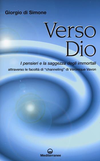 Verso Dio. I pensieri e la saggezza degli immortali. Attraverso le facoltà di «channeling» di Véronique Vavon - Giorgio Di Simone - Libro Edizioni Mediterranee 2015, Esoterismo | Libraccio.it