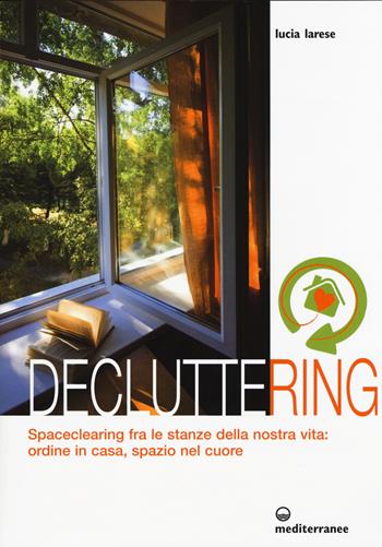 Decluttering. Spaceclearing tra le stanze della nostra vita: ordine in casa, spazio nel cuore - Lucia Larese - Libro Edizioni Mediterranee 2015, L'altra medicina | Libraccio.it