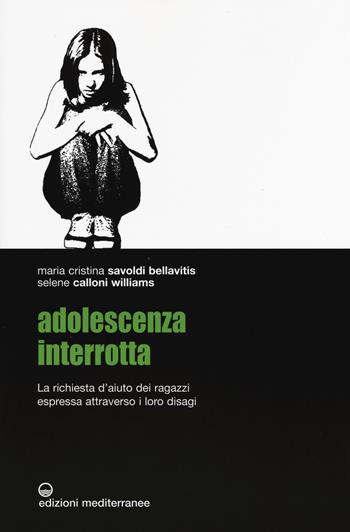 Adolescenza interrotta. La richiesta d'aiuto dei ragazzi espressa attraverso i loro disagi - Maria Cristina Savoldi Bellavitis, Selene Calloni Williams - Libro Edizioni Mediterranee 2015 | Libraccio.it