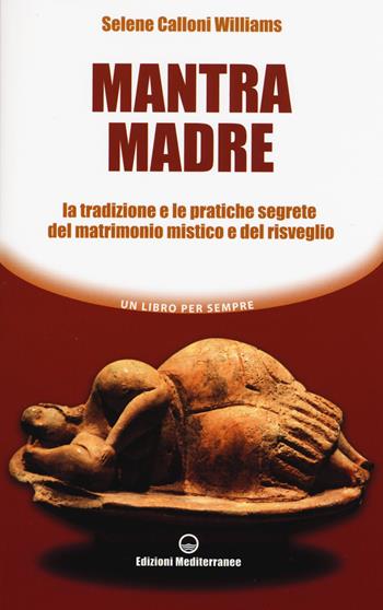 Mantra madre. Le tradizioni e le pratiche segrete del matrimonio mistico e del risveglio - Selene Calloni Williams - Libro Edizioni Mediterranee 2015, Un libro per sempre | Libraccio.it