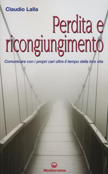 Perdita e ricongiungimento. Comunicare con i propri cari oltre il tempo della loro vita - Claudio Lalla - Libro Edizioni Mediterranee 2015, Esoterismo, medianità, parapsicologia | Libraccio.it