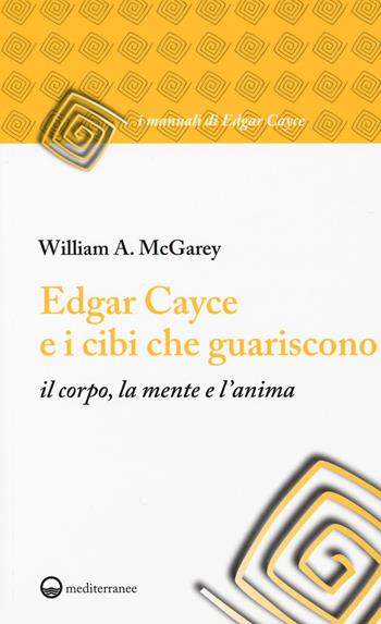 Edgar Cayce e i cibi che guariscono il corpo, la mente e l'anima - William A. McGarey - Libro Edizioni Mediterranee 2016, I manuali di Edgar Cayce | Libraccio.it