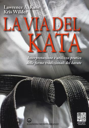 La via del kata. Interpretazione e utilizzo pratico delle forme tradizionali del karate. Ediz. illustrata - Lawrence A. Kane, Kris Wilder - Libro Edizioni Mediterranee 2016, Karate antico | Libraccio.it