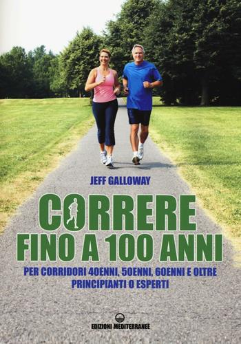 Correre fino a 100 anni. Per corridori 40enni, 50enni, 60enni ed oltre. Principianti o esperti - Jeff Galloway - Libro Edizioni Mediterranee 2016, Sport | Libraccio.it