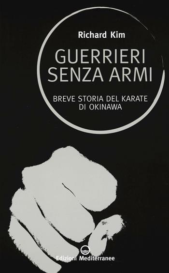 Guerrieri senza armi. Breve storia del karate di Okinawa - Richard Kim - Libro Edizioni Mediterranee 2016, Sapere d'Oriente | Libraccio.it