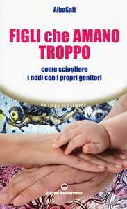 Figli Che Amano Troppo. Come Sciogliere I Nodi Con I Propri Genitori