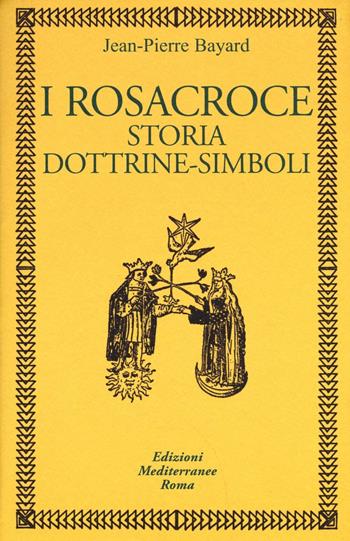I rosacroce. Storia, dottrine-simboli - Jean-Pierre Bayard - Libro Edizioni Mediterranee 2016, Classici dell'occulto | Libraccio.it