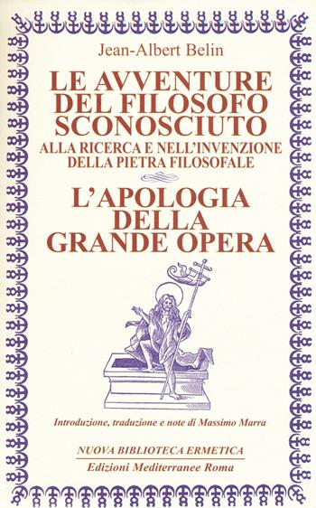 Le avventure del filosofo sconosciuto alla ricerca e nell'invenzione della pietra filosofale. L'apologia della grande opera - Jean-Albert Belin - Libro Edizioni Mediterranee 2016, Nuova biblioteca ermetica | Libraccio.it