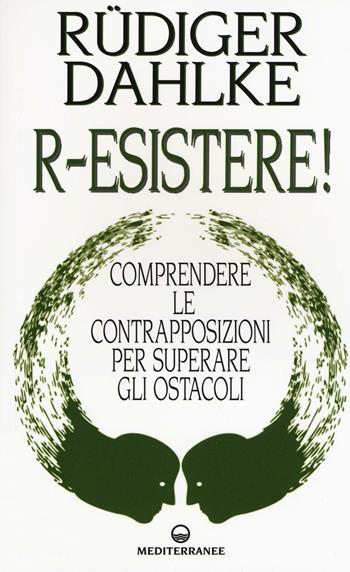 R-esistere! Comprendere le contrapposizioni per superare gli ostacoli - Rüdiger Dahlke - Libro Edizioni Mediterranee 2017, Esoterismo | Libraccio.it