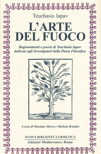 L' arte del fuoco. Ragionamenti e poesie di Teuchasio Iapav dedicate agli investigatori della pietra filosofica - Teuchasio Iapav - Libro Edizioni Mediterranee 2017, Nuova biblioteca ermetica | Libraccio.it