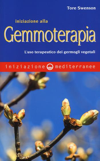 Iniziazione alla gemmoterapia. L'uso terapeutico dei germogli vegetali - Tore Swenson - Libro Edizioni Mediterranee 2017, Iniziazione | Libraccio.it