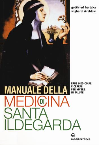 Manuale della medicina di santa Ildegarda. Erbe medicinali e cereali per vivere in salute - Gottfried Hertzka, Wighard Strehlow - Libro Edizioni Mediterranee 2017, L'altra medicina | Libraccio.it