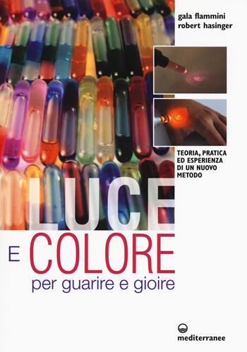 Luce e colore per guarire e gioire. Teoria, pratica ed esperienza di un nuovo metodo - Galaadriel Flammini, Robert Hasinger - Libro Edizioni Mediterranee 2017, L'altra medicina | Libraccio.it