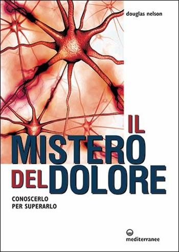 Il mistero del dolore. Conoscerlo per superarlo - Douglas Nelson - Libro Edizioni Mediterranee 2017, L'altra medicina | Libraccio.it