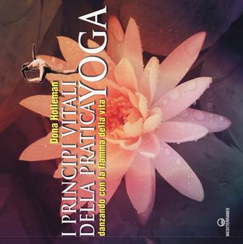 I principi vitali della pratica yoga. Danzando con la fiamma della vita. Ediz. illustrata - Dona Holleman - Libro Edizioni Mediterranee 2017, Yoga, zen, meditazione | Libraccio.it