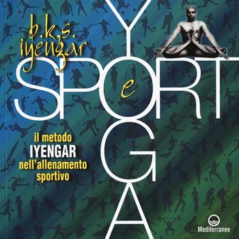 Yoga e sport. Il metodo Iyengar nell'allenamento sportivo. Ediz. a colori - B. K. S. Iyengar - Libro Edizioni Mediterranee 2017, Yoga, zen, meditazione | Libraccio.it