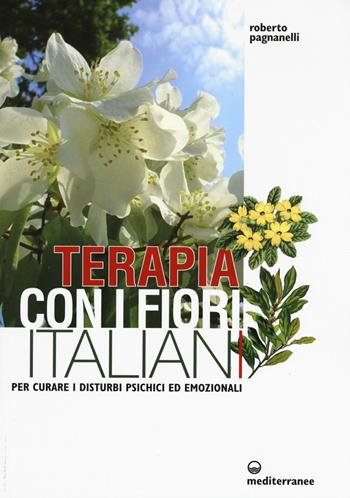 Terapia con i fiori italiani. Per curare i disturbi psichici ed emozionali - Roberto Pagnanelli - Libro Edizioni Mediterranee 2017 | Libraccio.it