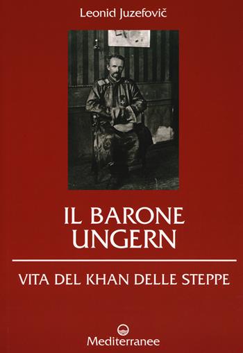 Il barone Ungern. Vita del Khan delle steppe - Leonid Juzefovich - Libro Edizioni Mediterranee 2018, Controluce | Libraccio.it
