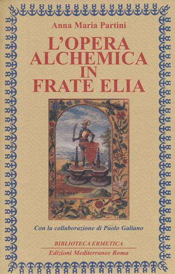 L'opera alchemica in frate Elia - Anna Maria Partini, Paolo Galiano - Libro Edizioni Mediterranee 2018, Biblioteca ermetica | Libraccio.it