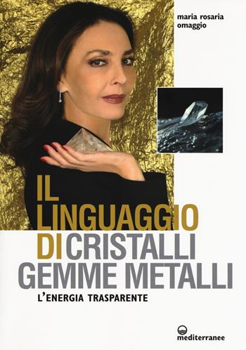 Il linguaggio di cristalli, gemme, metalli. L'energia trasparente - Maria Rosaria Omaggio - Libro Edizioni Mediterranee 2018, L' altra medicina | Libraccio.it