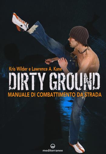 Dirty ground. Manuale di combattimeno di strada - Kris Wilder, Lawrence A. Kane, Erik McCray - Libro Edizioni Mediterranee 2018, Arti marziali | Libraccio.it