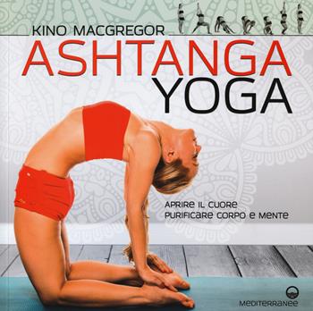 Ashtanga yoga. Aprire il cuore, purificare corpo e mente - Kino MacGregor - Libro Edizioni Mediterranee 2018, Yoga, zen, meditazione | Libraccio.it