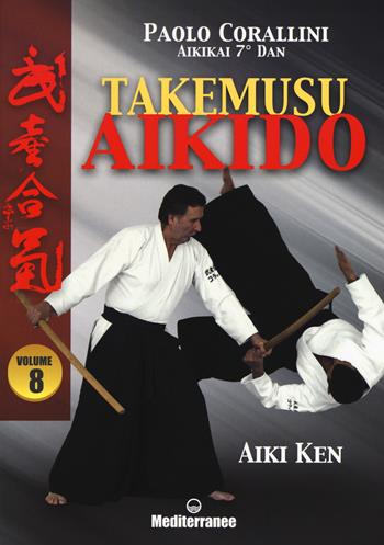 Takemusu aikido. Vol. 8: Aiki Ken - Paolo Corallini - Libro Edizioni Mediterranee 2018, Arti marziali | Libraccio.it