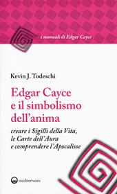 Edgar Cayce e il simbolismo dell'anima. Creare i sigilli della vita, le carte dell'aura e comprendere l'Apocalisse